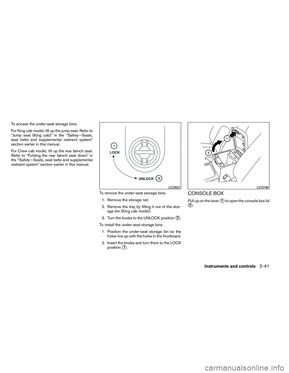 NISSAN FRONTIER 2012  Owner´s Manual To access the under-seat storage bins:
For King cab model, lift up the jump seat. Refer to
“Jump seat (King cab)” in the “Safety—Seats,
seat belts and supplemental restraint system”
section 