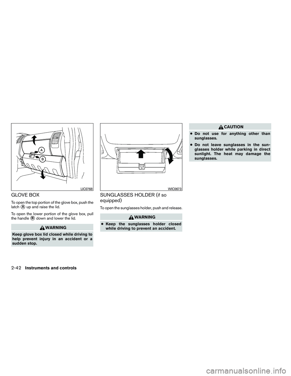 NISSAN FRONTIER 2012  Owner´s Manual GLOVE BOX
To open the top portion of the glove box, push the
latch
Aup and raise the lid.
To open the lower portion of the glove box, pull
the handle
Bdown and lower the lid.
WARNING
Keep glove box 