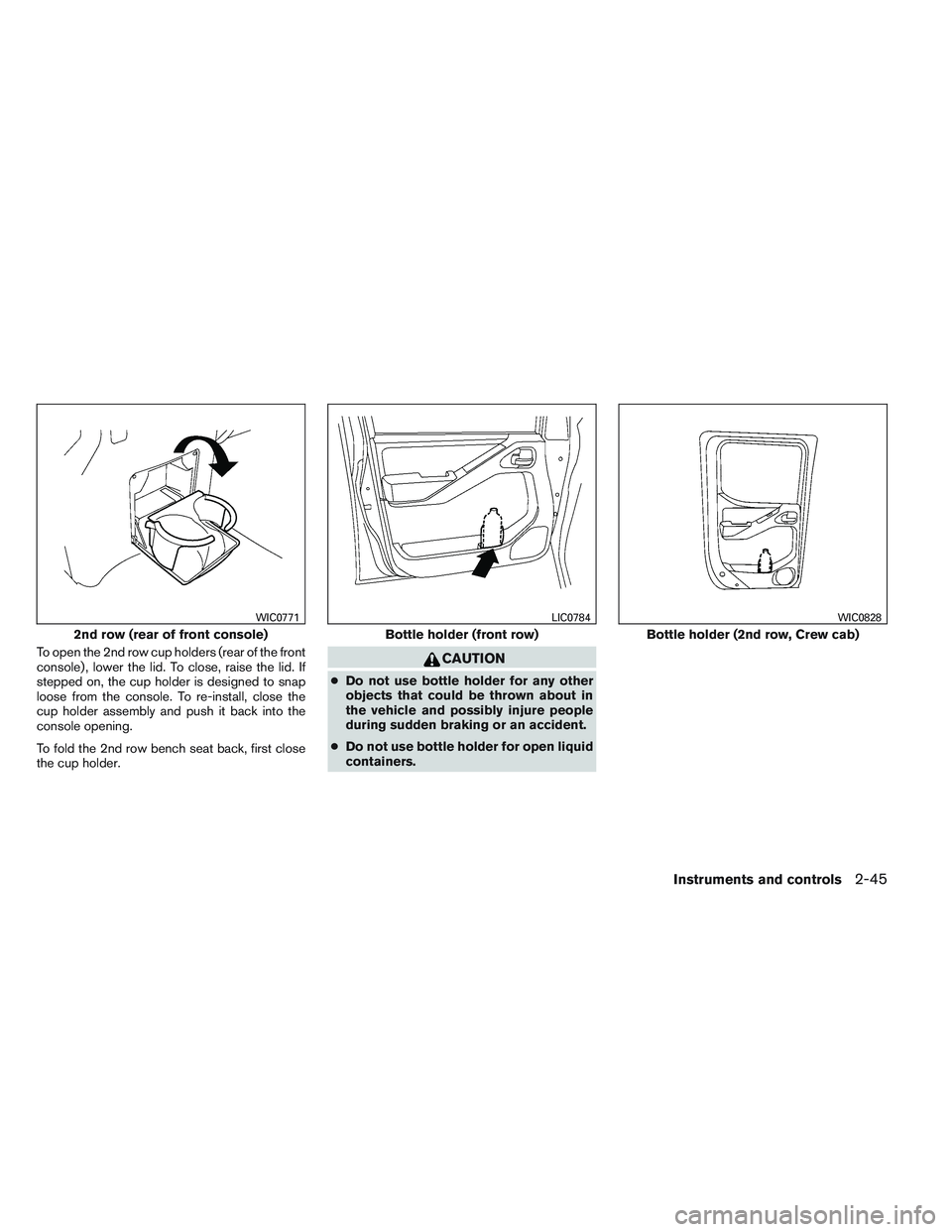 NISSAN FRONTIER 2012  Owner´s Manual To open the 2nd row cup holders (rear of the front
console) , lower the lid. To close, raise the lid. If
stepped on, the cup holder is designed to snap
loose from the console. To re-install, close the
