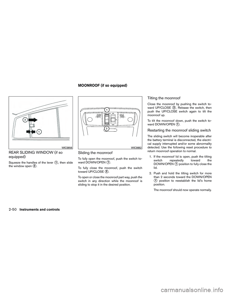 NISSAN FRONTIER 2012  Owner´s Manual REAR SLIDING WINDOW (if so
equipped)
Squeeze the handles of the lever1, then slide
the window open
2.
Sliding the moonroof
To fully open the moonroof, push the switch to-
ward DOWN/OPEN
1.
To fully