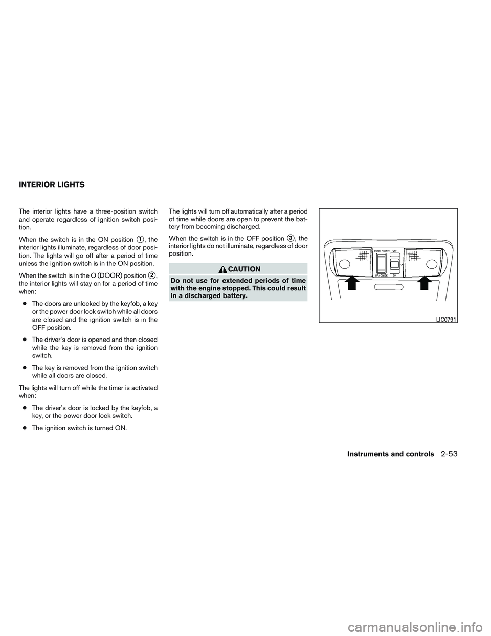 NISSAN FRONTIER 2012  Owner´s Manual The interior lights have a three-position switch
and operate regardless of ignition switch posi-
tion.
When the switch is in the ON position
1, the
interior lights illuminate, regardless of door posi