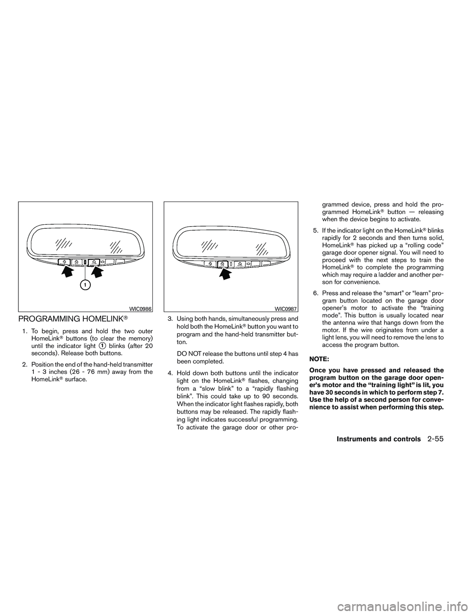 NISSAN FRONTIER 2012  Owner´s Manual PROGRAMMING HOMELINK
1. To begin, press and hold the two outerHomeLink buttons (to clear the memory)
until the indicator light
1blinks (after 20
seconds) . Release both buttons.
2. Position the end