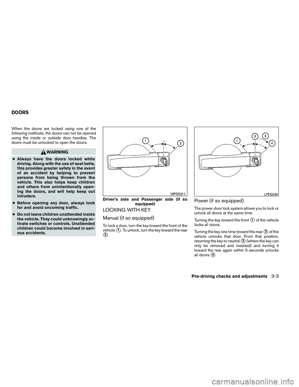 NISSAN FRONTIER 2012  Owner´s Manual When the doors are locked using one of the
following methods, the doors can not be opened
using the inside or outside door handles. The
doors must be unlocked to open the doors.
WARNING
●Always have