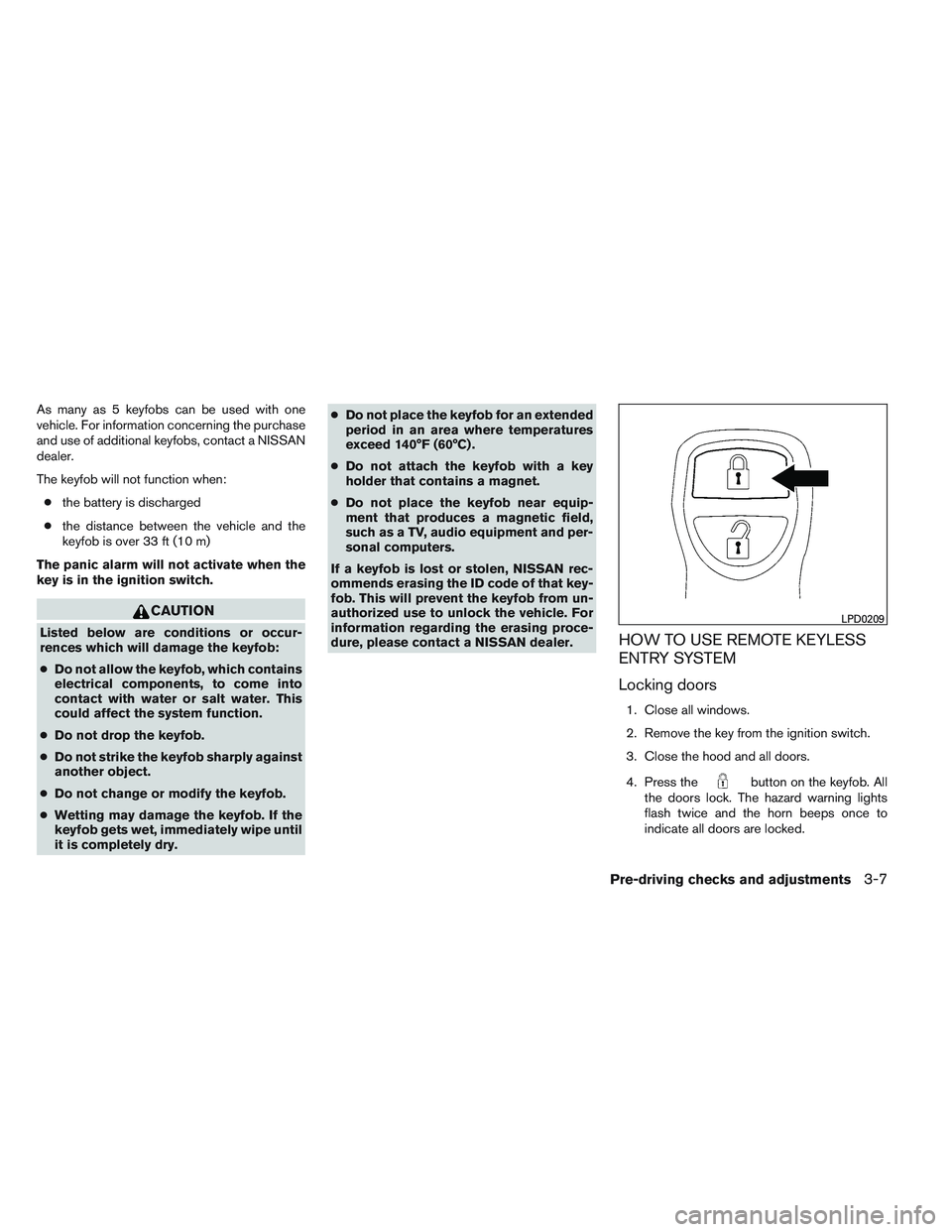 NISSAN FRONTIER 2012  Owner´s Manual As many as 5 keyfobs can be used with one
vehicle. For information concerning the purchase
and use of additional keyfobs, contact a NISSAN
dealer.
The keyfob will not function when:● the battery is 