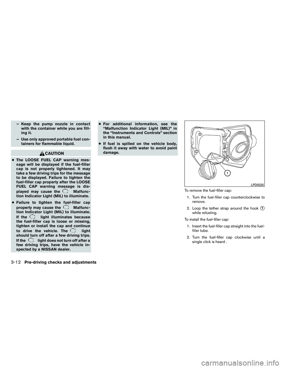 NISSAN FRONTIER 2012  Owner´s Manual – Keep the pump nozzle in contactwith the container while you are fill-
ing it.
– Use only approved portable fuel con- tainers for flammable liquid.
CAUTION
●The LOOSE FUEL CAP warning mes-
sage