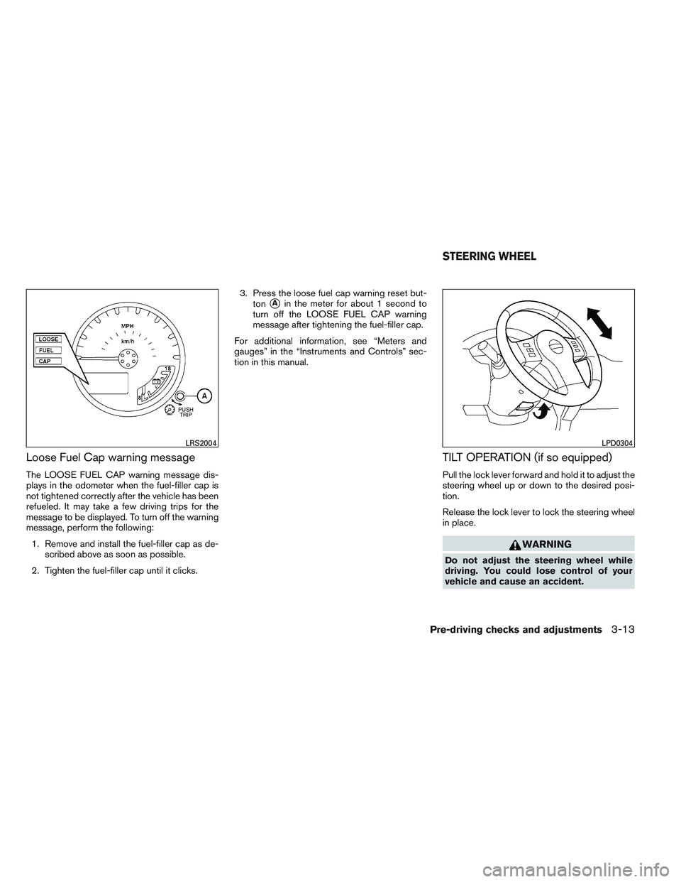 NISSAN FRONTIER 2012  Owner´s Manual Loose Fuel Cap warning message
The LOOSE FUEL CAP warning message dis-
plays in the odometer when the fuel-filler cap is
not tightened correctly after the vehicle has been
refueled. It may take a few 