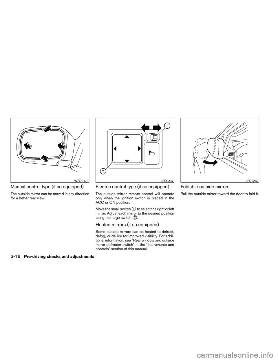 NISSAN FRONTIER 2012  Owner´s Manual Manual control type (if so equipped)
The outside mirror can be moved in any direction
for a better rear view.
Electric control type (if so equipped)
The outside mirror remote control will operate
only