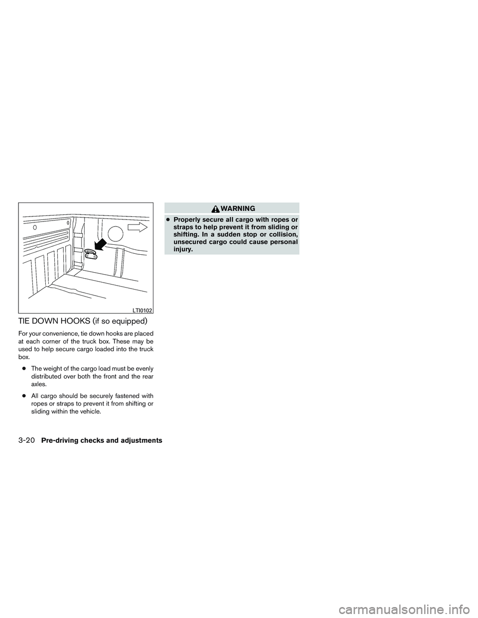 NISSAN FRONTIER 2012  Owner´s Manual TIE DOWN HOOKS (if so equipped)
For your convenience, tie down hooks are placed
at each corner of the truck box. These may be
used to help secure cargo loaded into the truck
box.● The weight of the 