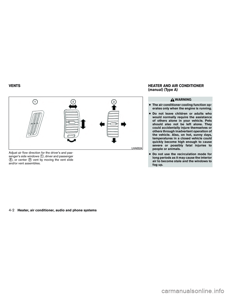 NISSAN FRONTIER 2012  Owner´s Manual Adjust air flow direction for the driver’s and pas-
senger’s side windows
1, driver and passenger
2, or center3vent by moving the vent slide
and/or vent assemblies.
WARNING
● The air conditio