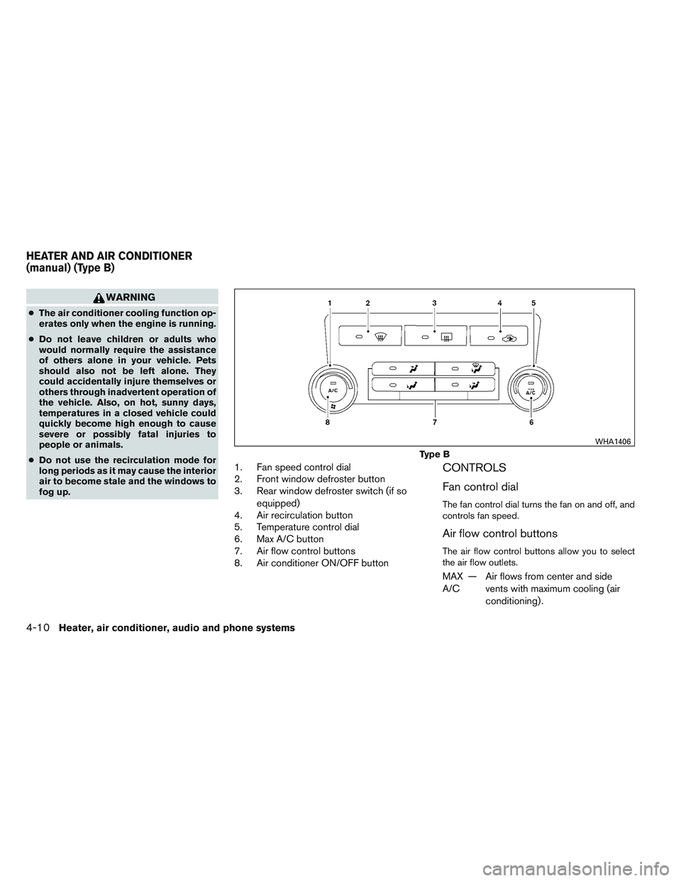 NISSAN FRONTIER 2012  Owner´s Manual WARNING
●The air conditioner cooling function op-
erates only when the engine is running.
● Do not leave children or adults who
would normally require the assistance
of others alone in your vehicl