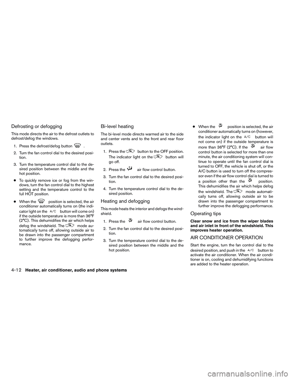 NISSAN FRONTIER 2012  Owner´s Manual Defrosting or defogging
This mode directs the air to the defrost outlets to
defrost/defog the windows.1. Press the defrost/defog button
.
2. Turn the fan control dial to the desired posi- tion.
3. Tur