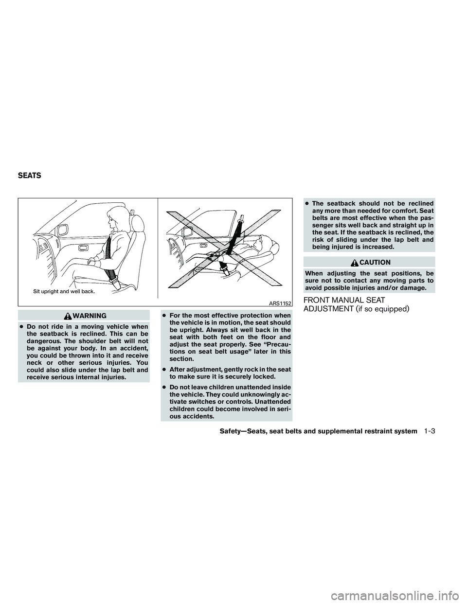 NISSAN FRONTIER 2012  Owner´s Manual WARNING
●Do not ride in a moving vehicle when
the seatback is reclined. This can be
dangerous. The shoulder belt will not
be against your body. In an accident,
you could be thrown into it and receiv