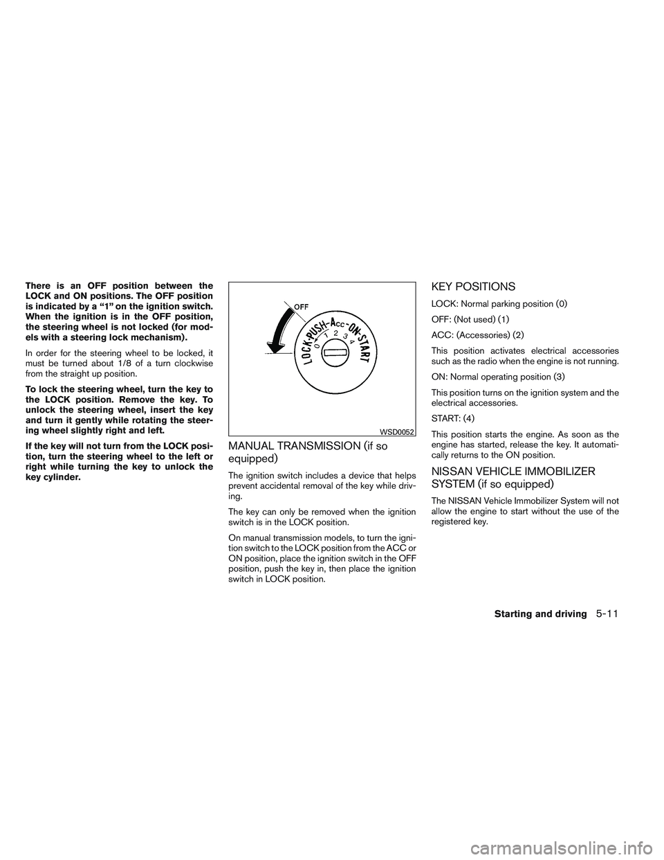 NISSAN FRONTIER 2012  Owner´s Manual There is an OFF position between the
LOCK and ON positions. The OFF position
is indicated by a “1” on the ignition switch.
When the ignition is in the OFF position,
the steering wheel is not locke