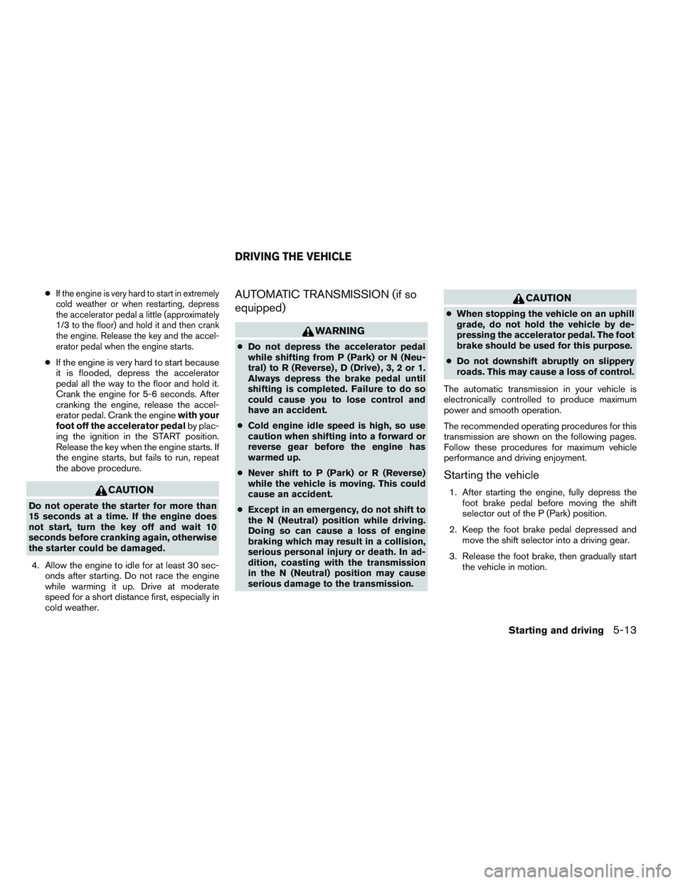 NISSAN FRONTIER 2012  Owner´s Manual ●If the engine is very hard to start in extremely
cold weather or when restarting, depress
the accelerator pedal a little (approximately
1/3 to the floor) and hold it and then crank
the engine. Rele