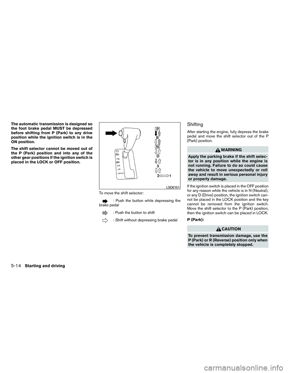 NISSAN FRONTIER 2012  Owner´s Manual The automatic transmission is designed so
the foot brake pedal MUST be depressed
before shifting from P (Park) to any drive
position while the ignition switch is in the
ON position.
The shift selector
