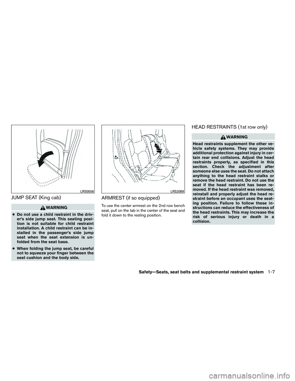 NISSAN FRONTIER 2012  Owner´s Manual JUMP SEAT (King cab)
WARNING
●Do not use a child restraint in the driv-
er’s side jump seat. This seating posi-
tion is not suitable for child restraint
installation. A child restraint can be in-
