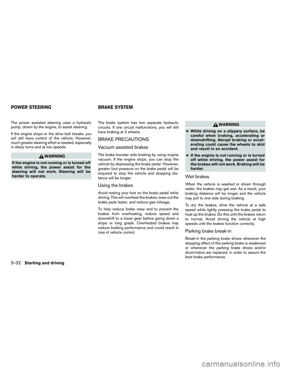 NISSAN FRONTIER 2012  Owner´s Manual The power assisted steering uses a hydraulic
pump, driven by the engine, to assist steering.
If the engine stops or the drive belt breaks, you
will still have control of the vehicle. However,
much gre