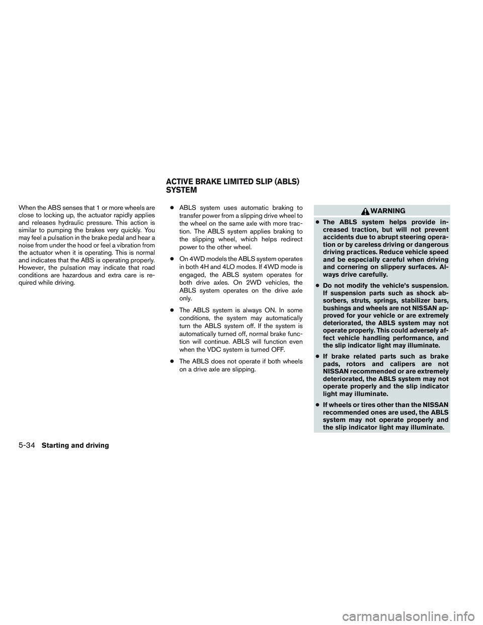 NISSAN FRONTIER 2012  Owner´s Manual When the ABS senses that 1 or more wheels are
close to locking up, the actuator rapidly applies
and releases hydraulic pressure. This action is
similar to pumping the brakes very quickly. You
may feel