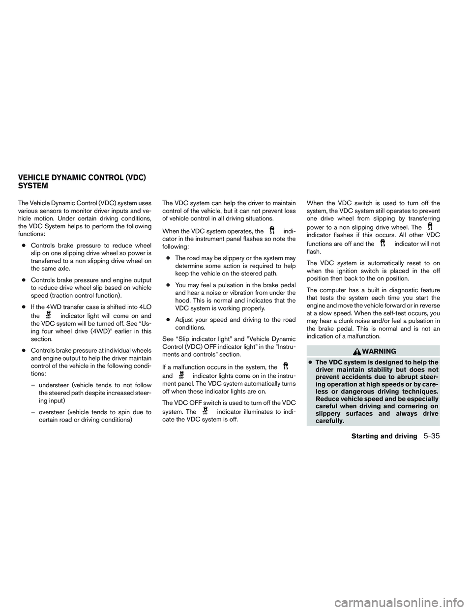 NISSAN FRONTIER 2012  Owner´s Manual The Vehicle Dynamic Control (VDC) system uses
various sensors to monitor driver inputs and ve-
hicle motion. Under certain driving conditions,
the VDC System helps to perform the following
functions: