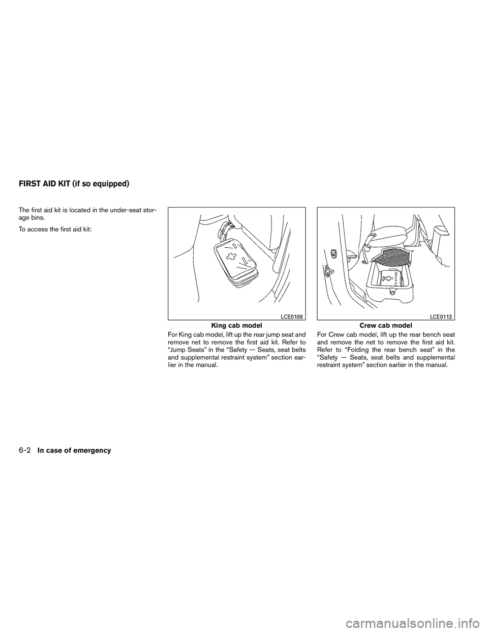 NISSAN FRONTIER 2012  Owner´s Manual The first aid kit is located in the under-seat stor-
age bins.
To access the first aid kit:For King cab model, lift up the rear jump seat and
remove net to remove the first aid kit. Refer to
“Jump S