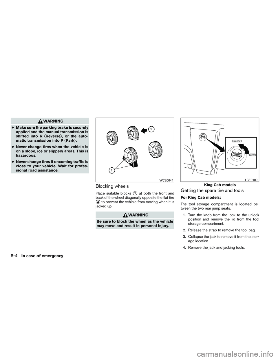 NISSAN FRONTIER 2012  Owner´s Manual WARNING
●Make sure the parking brake is securely
applied and the manual transmission is
shifted into R (Reverse) , or the auto-
matic transmission into P (Park) .
● Never change tires when the veh