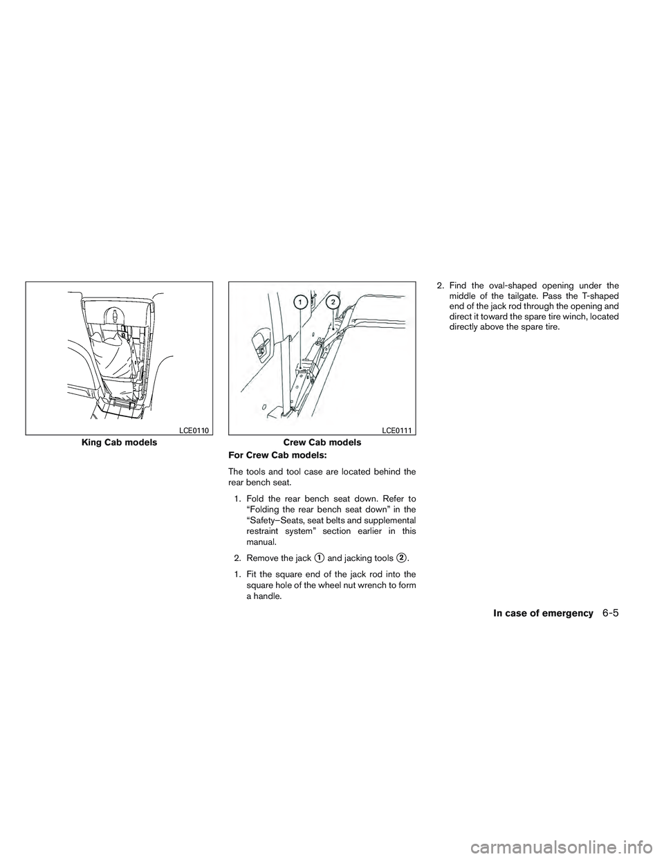 NISSAN FRONTIER 2012  Owner´s Manual For Crew Cab models:
The tools and tool case are located behind the
rear bench seat.1. Fold the rear bench seat down. Refer to “Folding the rear bench seat down” in the
“Safety–Seats, seat bel