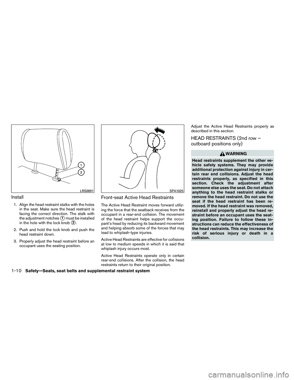 NISSAN FRONTIER 2012  Owner´s Manual Install
1. Align the head restraint stalks with the holesin the seat. Make sure the head restraint is
facing the correct direction. The stalk with
the adjustment notches
1must be installed
in the hol