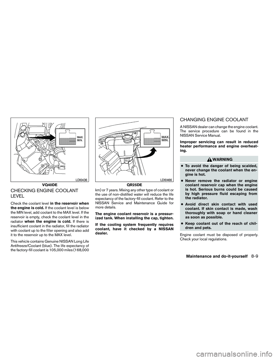 NISSAN FRONTIER 2012  Owner´s Manual CHECKING ENGINE COOLANT
LEVEL
Check the coolant levelin the reservoir when
the engine is cold. If the coolant level is below
the MIN level, add coolant to the MAX level. If the
reservoir is empty, che