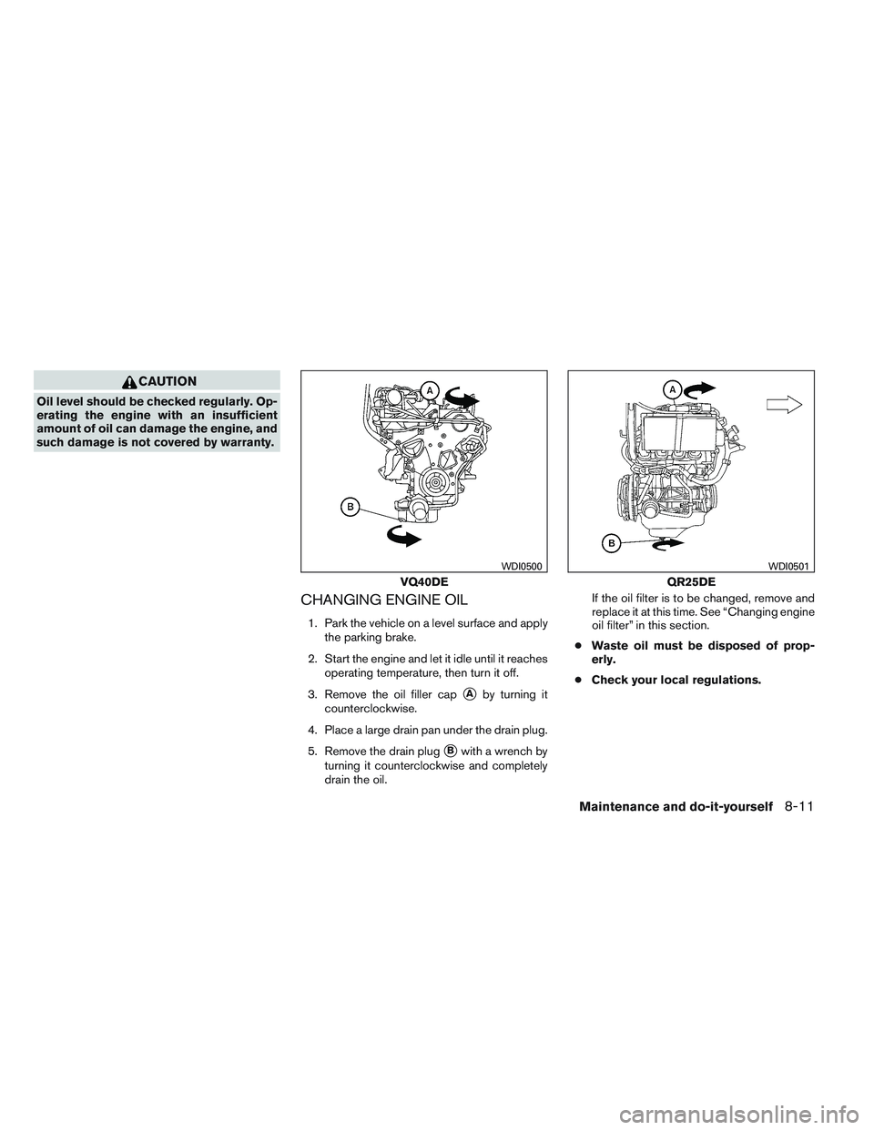 NISSAN FRONTIER 2012 Owner´s Manual CAUTION
Oil level should be checked regularly. Op-
erating the engine with an insufficient
amount of oil can damage the engine, and
such damage is not covered by warranty.
CHANGING ENGINE OIL
1. Park NISSAN FRONTIER 2012 Owner´s Manual CAUTION
Oil level should be checked regularly. Op-
erating the engine with an insufficient
amount of oil can damage the engine, and
such damage is not covered by warranty.
CHANGING ENGINE OIL
1. Park