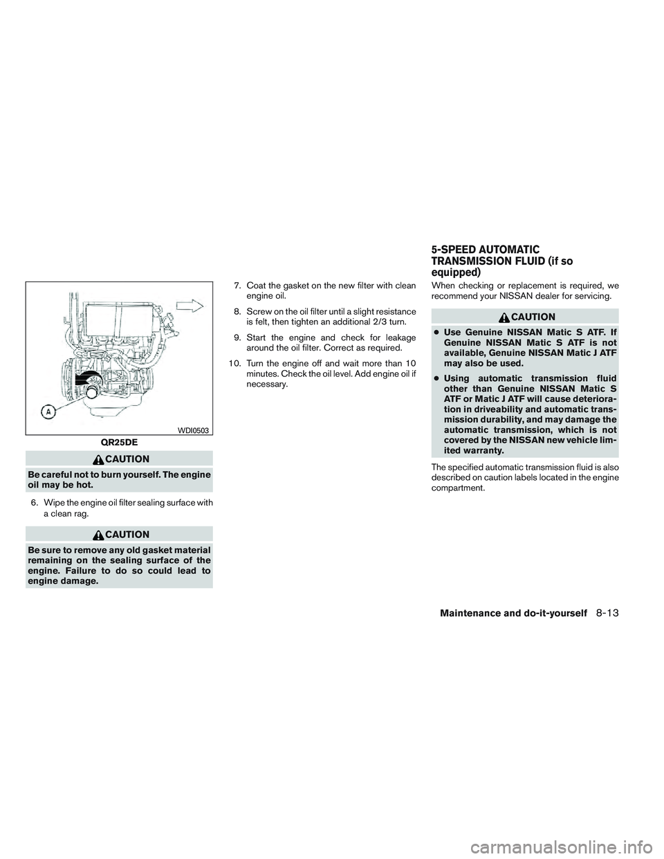 NISSAN FRONTIER 2012 Owner´s Manual CAUTION
Be careful not to burn yourself. The engine
oil may be hot.6. Wipe the engine oil filter sealing surface with a clean rag.
CAUTION
Be sure to remove any old gasket material
remaining on the se NISSAN FRONTIER 2012 Owner´s Manual CAUTION
Be careful not to burn yourself. The engine
oil may be hot.6. Wipe the engine oil filter sealing surface with a clean rag.
CAUTION
Be sure to remove any old gasket material
remaining on the se