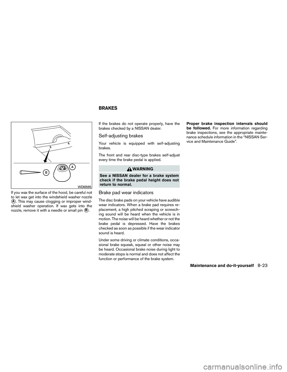 NISSAN FRONTIER 2012  Owner´s Manual If you wax the surface of the hood, be careful not
to let wax get into the windshield washer nozzle
A. This may cause clogging or improper wind-
shield washer operation. If wax gets into the
nozzle, 