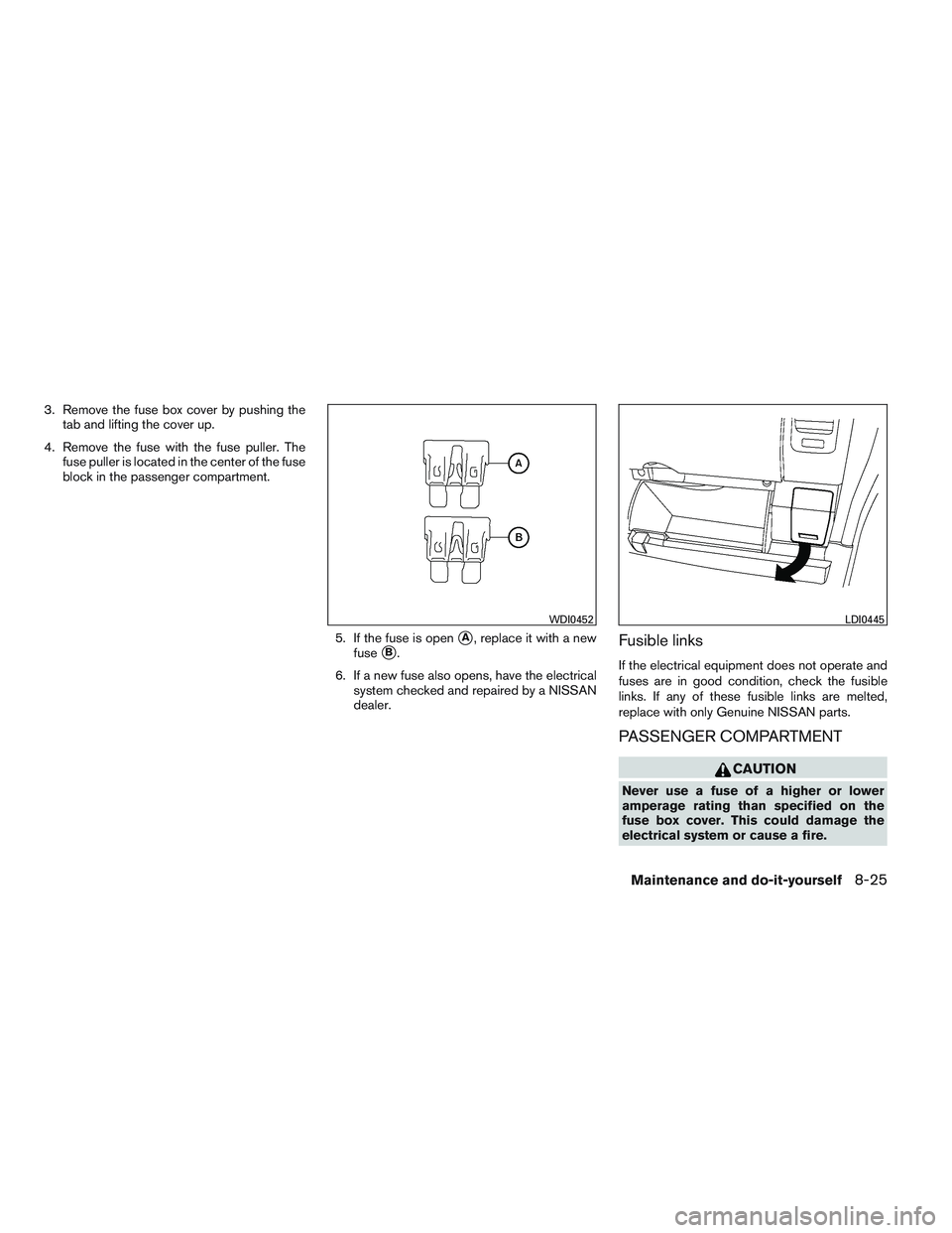 NISSAN FRONTIER 2012  Owner´s Manual 3. Remove the fuse box cover by pushing thetab and lifting the cover up.
4. Remove the fuse with the fuse puller. The fuse puller is located in the center of the fuse
block in the passenger compartmen