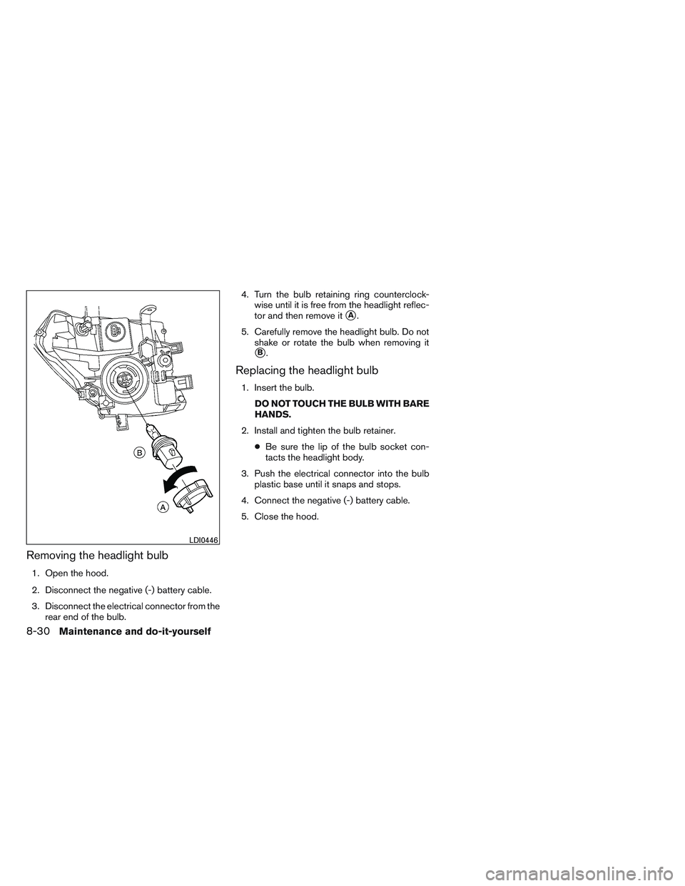 NISSAN FRONTIER 2012  Owner´s Manual Removing the headlight bulb
1. Open the hood.
2. Disconnect the negative (-) battery cable.
3. Disconnect the electrical connector from therear end of the bulb. 4. Turn the bulb retaining ring counter
