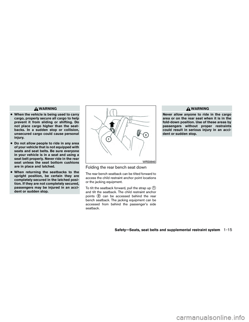 NISSAN FRONTIER 2012  Owner´s Manual WARNING
●When the vehicle is being used to carry
cargo, properly secure all cargo to help
prevent it from sliding or shifting. Do
not place cargo higher than the seat-
backs. In a sudden stop or col