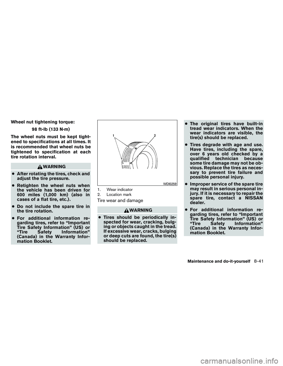 NISSAN FRONTIER 2012  Owner´s Manual Wheel nut tightening torque:98 ft-lb (133 N·m)
The wheel nuts must be kept tight-
ened to specifications at all times. It
is recommended that wheel nuts be
tightened to specification at each
tire rot