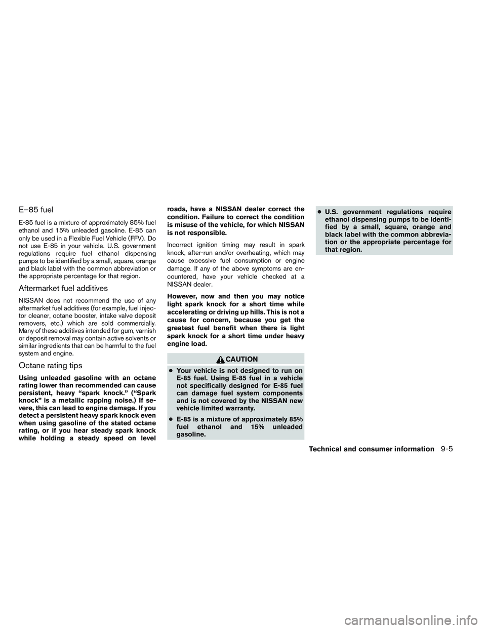 NISSAN FRONTIER 2012 Owner´s Manual E–85 fuel
E-85 fuel is a mixture of approximately 85% fuel
ethanol and 15% unleaded gasoline. E-85 can
only be used in a Flexible Fuel Vehicle (FFV) . Do
not use E-85 in your vehicle. U.S. governmen NISSAN FRONTIER 2012 Owner´s Manual E–85 fuel
E-85 fuel is a mixture of approximately 85% fuel
ethanol and 15% unleaded gasoline. E-85 can
only be used in a Flexible Fuel Vehicle (FFV) . Do
not use E-85 in your vehicle. U.S. governmen