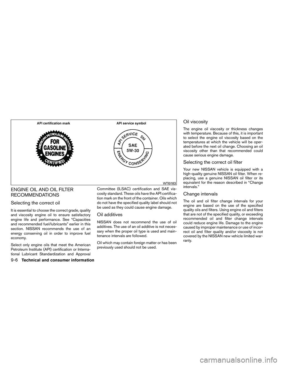NISSAN FRONTIER 2012 Owner´s Manual ENGINE OIL AND OIL FILTER
RECOMMENDATIONS
Selecting the correct oil
It is essential to choose the correct grade, quality
and viscosity engine oil to ensure satisfactory
engine life and performance. Se NISSAN FRONTIER 2012 Owner´s Manual ENGINE OIL AND OIL FILTER
RECOMMENDATIONS
Selecting the correct oil
It is essential to choose the correct grade, quality
and viscosity engine oil to ensure satisfactory
engine life and performance. Se