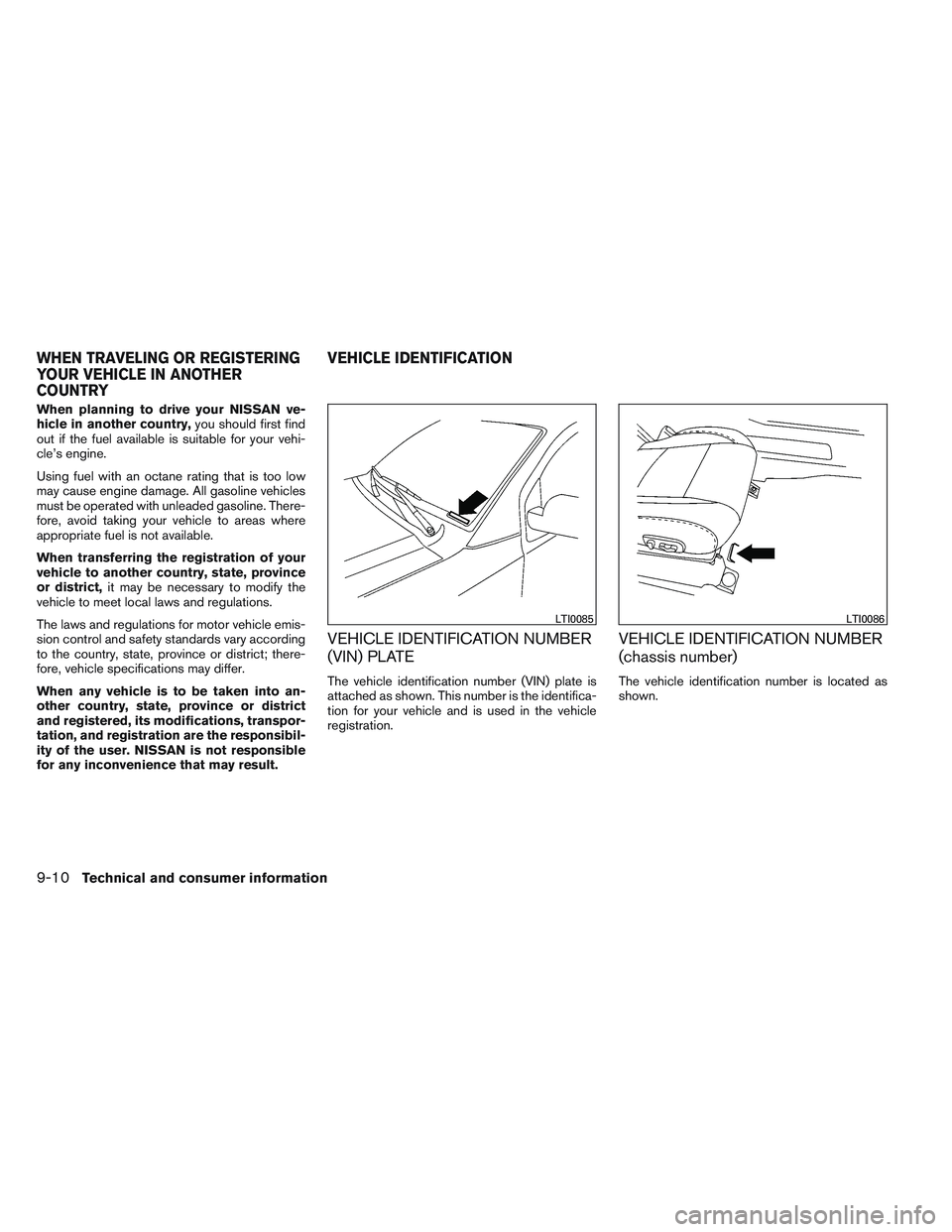 NISSAN FRONTIER 2012  Owner´s Manual When planning to drive your NISSAN ve-
hicle in another country,you should first find
out if the fuel available is suitable for your vehi-
cle’s engine.
Using fuel with an octane rating that is too 