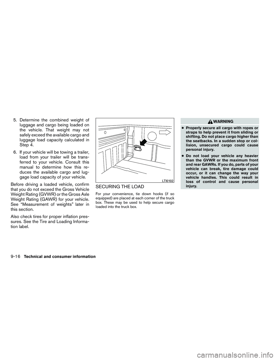 NISSAN FRONTIER 2012  Owner´s Manual 5. Determine the combined weight ofluggage and cargo being loaded on
the vehicle. That weight may not
safely exceed the available cargo and
luggage load capacity calculated in
Step 4.
6. If your vehic