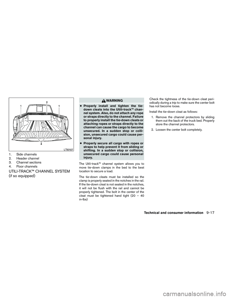 NISSAN FRONTIER 2012 Owner´s Manual 1. Side channels
2. Header channel
3. Channel sections
4. Floor channels
UTILI-TRACK™ CHANNEL SYSTEM
(if so equipped)
WARNING
●Properly install and tighten the tie-
down cleats into the Utili-trac NISSAN FRONTIER 2012 Owner´s Manual 1. Side channels
2. Header channel
3. Channel sections
4. Floor channels
UTILI-TRACK™ CHANNEL SYSTEM
(if so equipped)
WARNING
●Properly install and tighten the tie-
down cleats into the Utili-trac