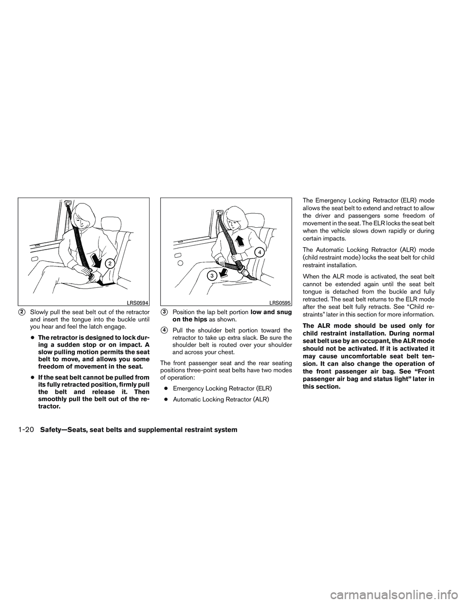 NISSAN FRONTIER 2012  Owner´s Manual 2Slowly pull the seat belt out of the retractor
and insert the tongue into the buckle until
you hear and feel the latch engage.
● The retractor is designed to lock dur-
ing a sudden stop or on impa