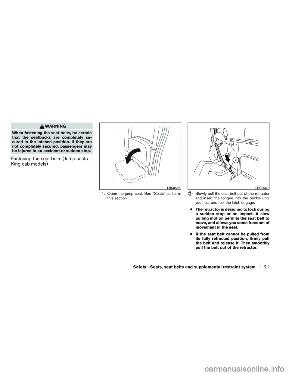 NISSAN FRONTIER 2012  Owner´s Manual WARNING
When fastening the seat belts, be certain
that the seatbacks are completely se-
cured in the latched position. If they are
not completely secured, passengers may
be injured in an accident or s