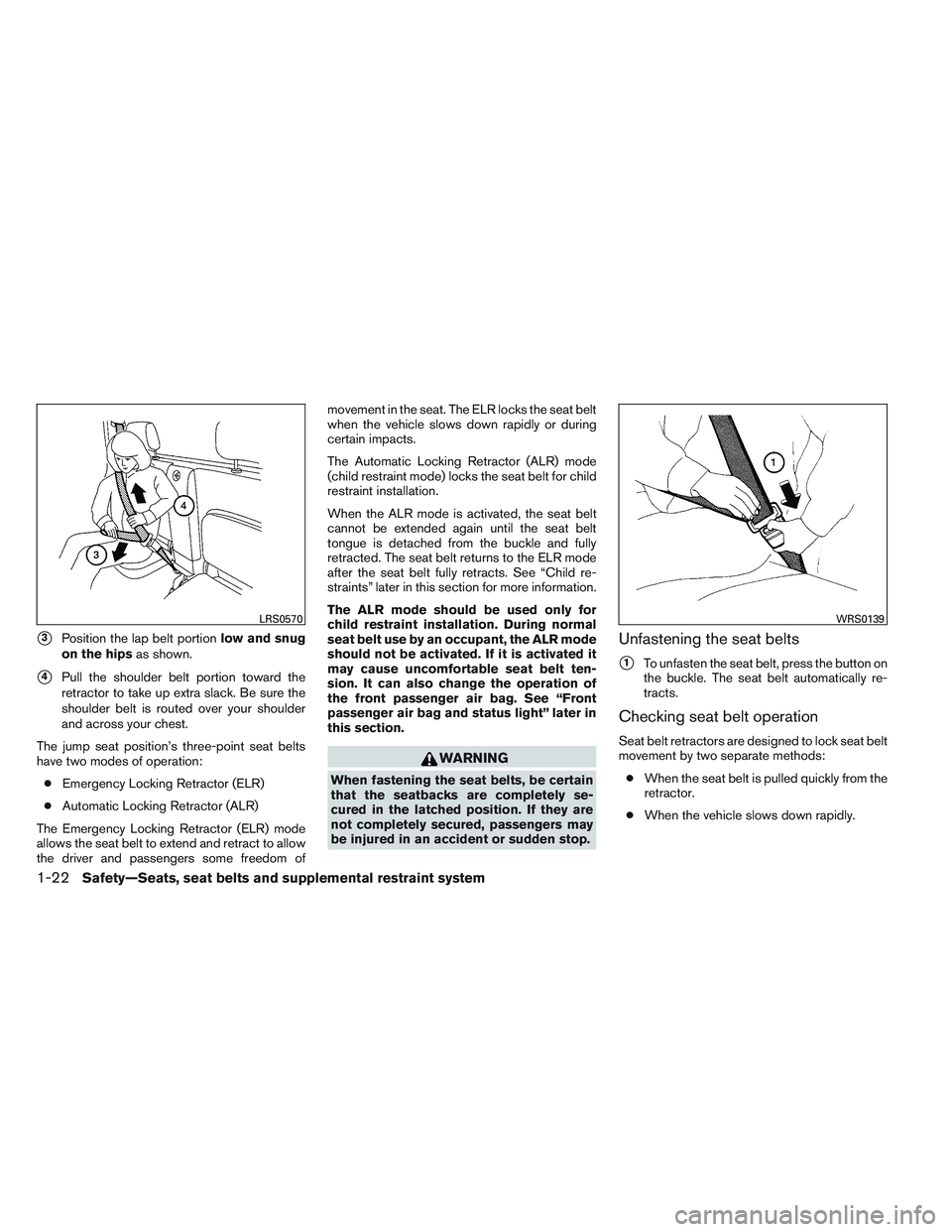 NISSAN FRONTIER 2012  Owner´s Manual 3Position the lap belt portionlow and snug
on the hips as shown.
4Pull the shoulder belt portion toward the
retractor to take up extra slack. Be sure the
shoulder belt is routed over your shoulder
a