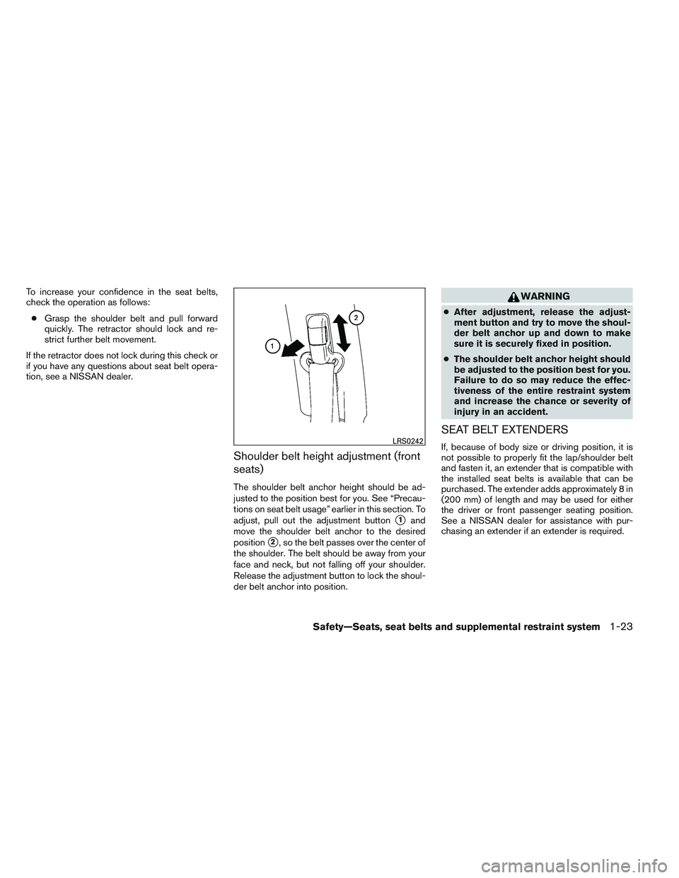 NISSAN FRONTIER 2012  Owner´s Manual To increase your confidence in the seat belts,
check the operation as follows:● Grasp the shoulder belt and pull forward
quickly. The retractor should lock and re-
strict further belt movement.
If t