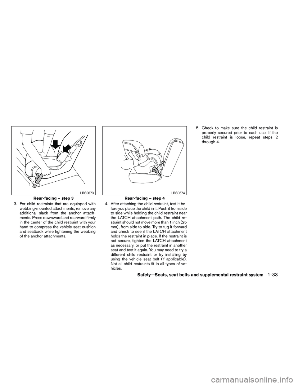 NISSAN FRONTIER 2012  Owner´s Manual 3. For child restraints that are equipped withwebbing-mounted attachments, remove any
additional slack from the anchor attach-
ments. Press downward and rearward firmly
in the center of the child rest