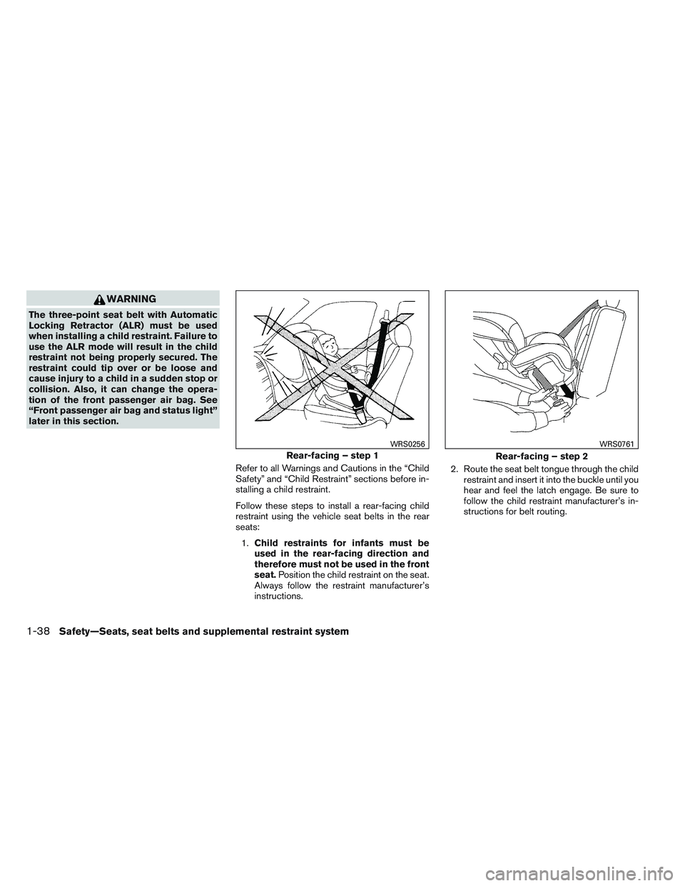 NISSAN FRONTIER 2012 Owner´s Manual WARNING
The three-point seat belt with Automatic
Locking Retractor (ALR) must be used
when installing a child restraint. Failure to
use the ALR mode will result in the child
restraint not being proper NISSAN FRONTIER 2012 Owner´s Manual WARNING
The three-point seat belt with Automatic
Locking Retractor (ALR) must be used
when installing a child restraint. Failure to
use the ALR mode will result in the child
restraint not being proper