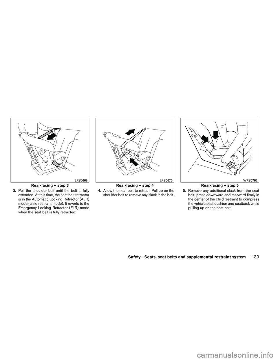 NISSAN FRONTIER 2012  Owner´s Manual 3. Pull the shoulder belt until the belt is fullyextended. At this time, the seat belt retractor
is in the Automatic Locking Retractor (ALR)
mode (child restraint mode) . It reverts to the
Emergency L