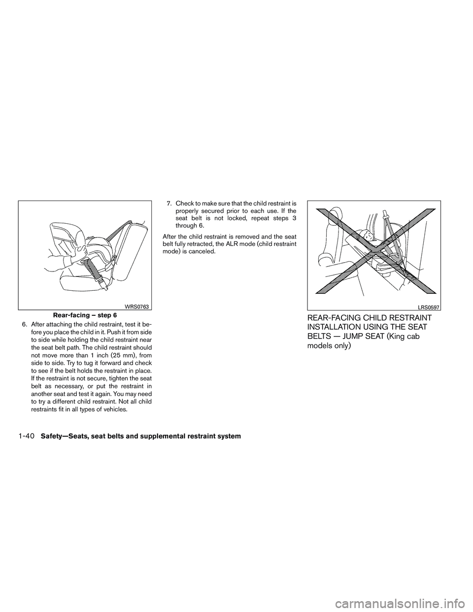 NISSAN FRONTIER 2012  Owner´s Manual 6. After attaching the child restraint, test it be-fore you place the child in it. Push it from side
to side while holding the child restraint near
the seat belt path. The child restraint should
not m