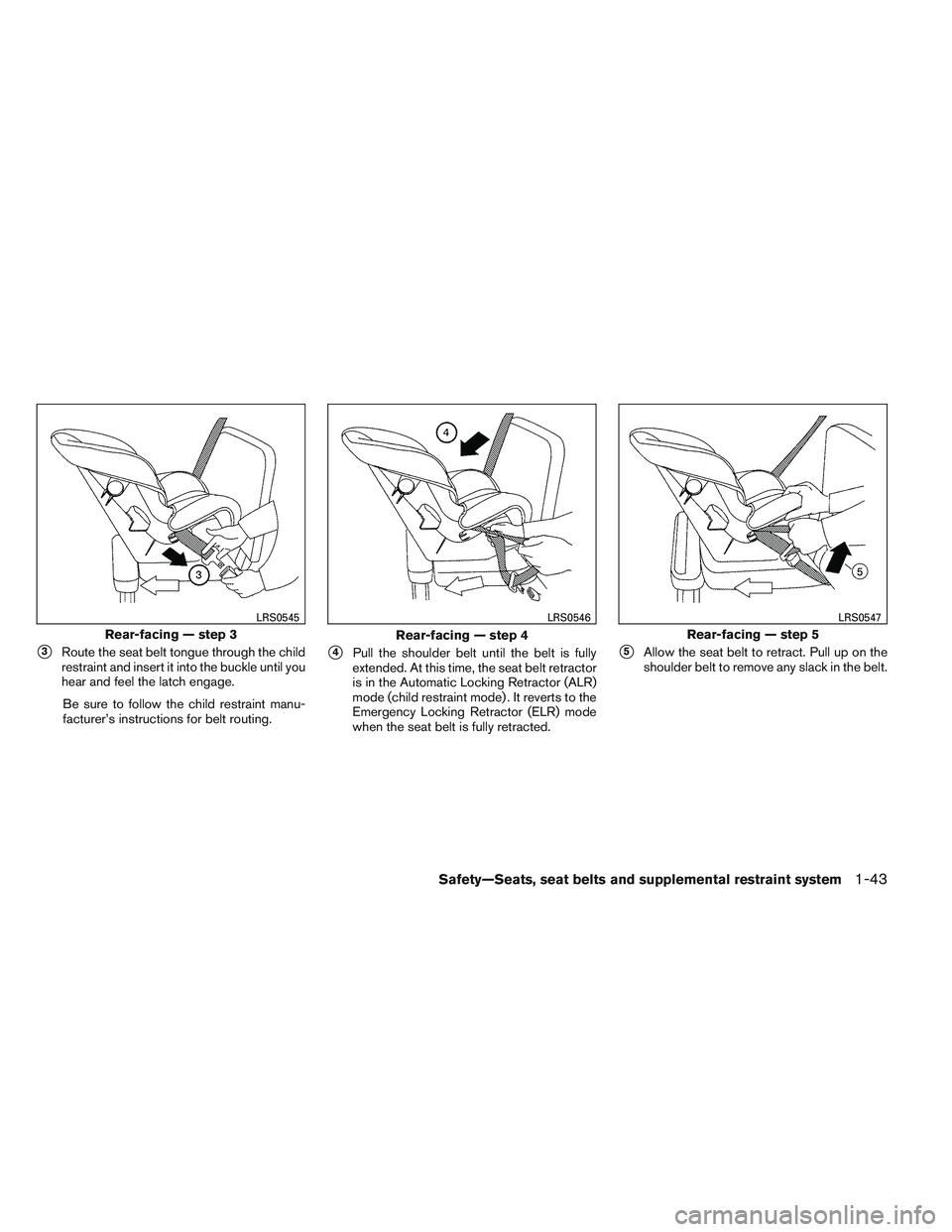 NISSAN FRONTIER 2012  Owner´s Manual 3Route the seat belt tongue through the child
restraint and insert it into the buckle until you
hear and feel the latch engage.
Be sure to follow the child restraint manu-
facturer’s instructions f