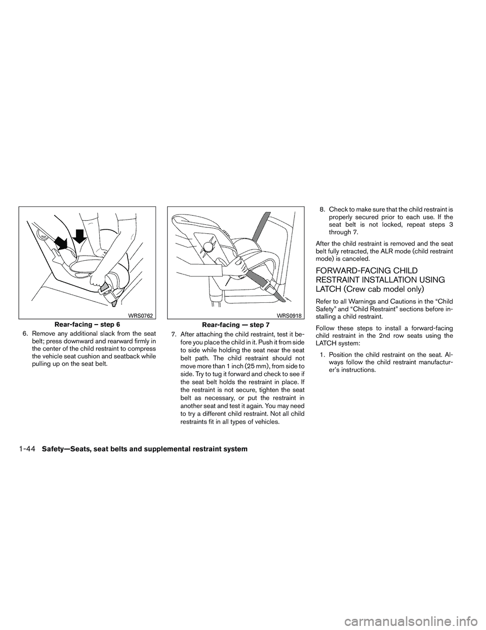 NISSAN FRONTIER 2012  Owner´s Manual 6. Remove any additional slack from the seatbelt; press downward and rearward firmly in
the center of the child restraint to compress
the vehicle seat cushion and seatback while
pulling up on the seat